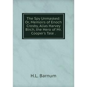 Книга The Spy Unmasked: Or, Memoirs of Enoch Crosby, Alias Harvey Birch, the Hero of Mr. Cooper's Tale. H.L. Barnum
Книга The Spy Unmasked: Or, Memoirs of Enoch Crosby, Alias Harvey Birch, the Hero of Mr. Cooper's Tale. H.L. Barnum