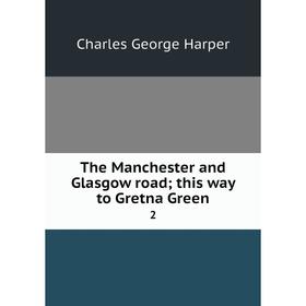 Книга The Manchester and Glasgow road; this way to Gretna Green 2. Charles George Harper
Книга The Manchester and Glasgow road; this way to Gretna Green 2. Charles George Harper
