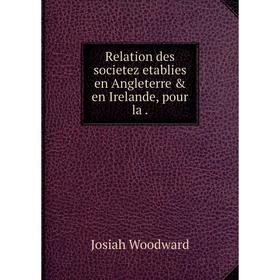 Книга Relation des societez etablies en Angleterre & en Irelande, pour la. Josiah Woodward
Книга Relation des societez etablies en Angleterre & en Irelande, pour la. Josiah Woodward