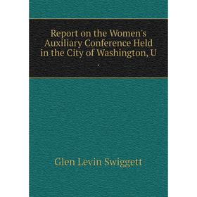 Книга Report on the Women's Auxiliary Conference Held in the City of Washington, U. Glen Levin Swiggett
Книга Report on the Women's Auxiliary Conference Held in the City of Washington, U. Glen Levin Swiggett