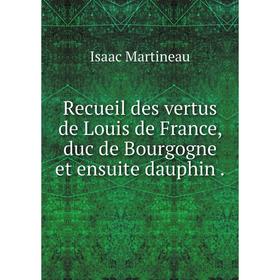 Книга Recueil des vertus de Louis de France, duc de Bourgogne et ensuite dauphin. Isaac Martineau
Книга Recueil des vertus de Louis de France, duc de Bourgogne et ensuite dauphin. Isaac Martineau