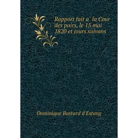 Книга Rapport fait à la Cour des pairs, le 15 mai 1820 et jours suivans. Dominique Bastard d'Estang
Книга Rapport fait à la Cour des pairs, le 15 mai 1820 et jours suivans. Dominique Bastard d'Estang