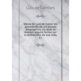 Книга Obras de Luiz de Camões; precedidas de um ensaio biographico, no qual se relatam alguns factos não conhecidos da sua vida; 6-7
Книга Obras de Luiz de Camões; precedidas de um ensaio biographico, no qual se relatam alguns factos não conhecidos da sua vida; 6-7