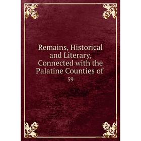 Книга Remains, Historical and Literary, Connected with the Palatine Counties of. 59
Книга Remains, Historical and Literary, Connected with the Palatine Counties of. 59