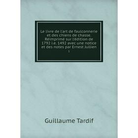 Книга Le livre de l'art de faulconnerie et des chiens de chasse Réimprimé sur l'édition de 1792 ie 1492 avec une notice et des notes par Ernest Jullie
Книга Le livre de l'art de faulconnerie et des chiens de chasse Réimprimé sur l'édition de 1792 ie 1492 avec une notice et des notes par Ernest Jullie
