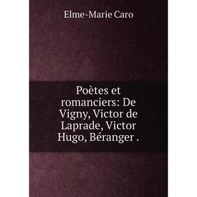 Книга Poètes et romanciers: De Vigny, Victor de Laprade, Victor Hugo, Béranger. Elme-Marie Caro
Книга Poètes et romanciers: De Vigny, Victor de Laprade, Victor Hugo, Béranger. Elme-Marie Caro