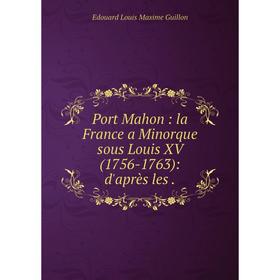 Книга Port Mahon: la France a Minorque sous Louis XV (1756-1763): d'après les. Edouard Louis Maxime Guillon
Книга Port Mahon: la France a Minorque sous Louis XV (1756-1763): d'après les. Edouard Louis Maxime Guillon