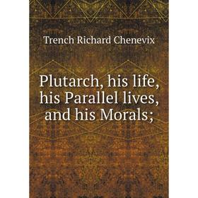 Книга Plutarch, his life, his Parallel lives, and his Morals. Trench Richard Chenevix
Книга Plutarch, his life, his Parallel lives, and his Morals. Trench Richard Chenevix
