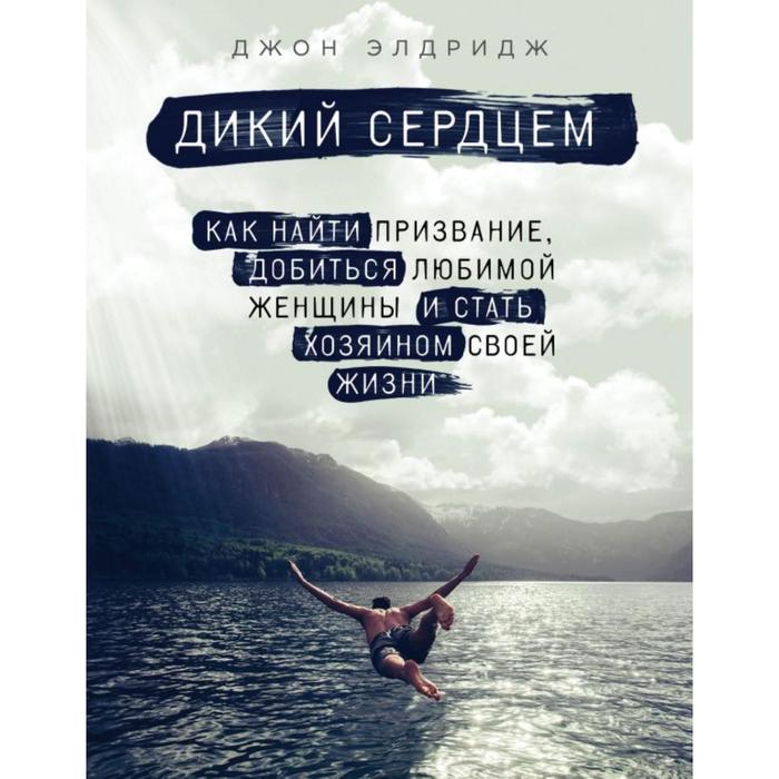 Дикий сердцем. Как найти призвание, добиться любимой женщины и стать хозяином своей жизни
Дикий сердцем. Как найти призвание, добиться любимой женщины и стать хозяином своей жизни
