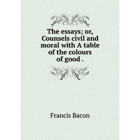 Книга The essays; or, Counsels civil and moral with A table of the colours of good
Книга The essays; or, Counsels civil and moral with A table of the colours of good