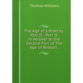 Книга The Age of Infidelity: Part II: Part II. in Answer to the Second Part of The Age of Reason
Книга The Age of Infidelity: Part II: Part II. in Answer to the Second Part of The Age of Reason
