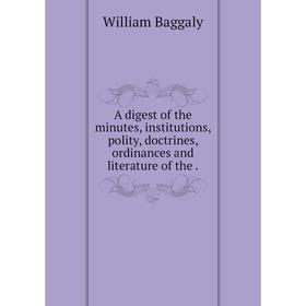 Книга A digest of the minutes, institutions, polity, doctrines, ordinances and literature
Книга A digest of the minutes, institutions, polity, doctrines, ordinances and literature