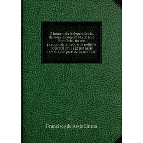 Книга O homem da independência História documentada de José Bonifácio, do seo pseudopatriarcado e da política do Brasil em 1822 por Assis Cintra Com
Книга O homem da independência História documentada de José Bonifácio, do seo pseudopatriarcado e da política do Brasil em 1822 por Assis Cintra Com