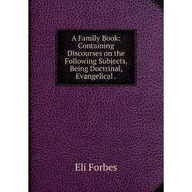 Книга A Family Book: Containing Discourses on the Following Subjects, Being Doctrinal, Evangelical
Книга A Family Book: Containing Discourses on the Following Subjects, Being Doctrinal, Evangelical