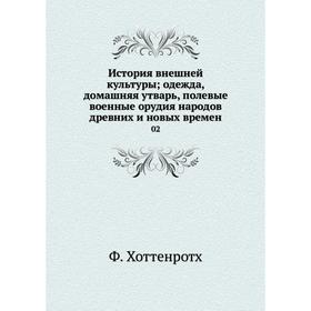 История внешней культуры; одежда, домашняя утварь, полевые военные орудия народов древних и новых времён
История внешней культуры; одежда, домашняя утварь, полевые военные орудия народов древних и новых времён