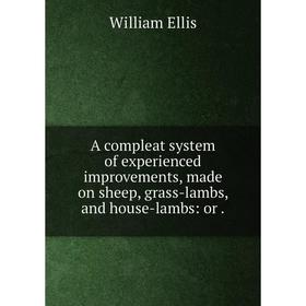 Книга A compleat system of experienced improvements, made on sheep, grass-lambs and house-lambs
Книга A compleat system of experienced improvements, made on sheep, grass-lambs and house-lambs