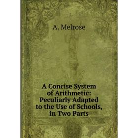 Книга A Concise System of Arithmetic: Peculiarly Adapted to the Use of Schools, in Two Parts
Книга A Concise System of Arithmetic: Peculiarly Adapted to the Use of Schools, in Two Parts