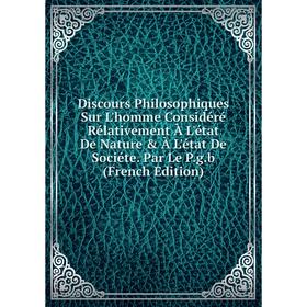 Книга Discours Philosophiques Sur L'homme Considéré Rélativement À L'état De Nature À L'état De Sociéte. Par Le P.g.b (French Edition)
Книга Discours Philosophiques Sur L'homme Considéré Rélativement À L'état De Nature À L'état De Sociéte. Par Le P.g.b (French Edition)