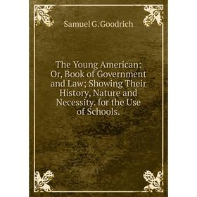 Книга The Young American: Or, Book of Government and Law; Showing Their History, Nature and Necessity. for the Use of Schools
Книга The Young American: Or, Book of Government and Law; Showing Their History, Nature and Necessity. for the Use of Schools