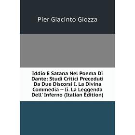 Книга Iddio E Satana Nel Poema Di Dante: Studi Critici Preceduti Da Due Discorsi I. La Divina Commedia - Ii. La Leggenda Dell' Inferno (Italian Editio
Книга Iddio E Satana Nel Poema Di Dante: Studi Critici Preceduti Da Due Discorsi I. La Divina Commedia - Ii. La Leggenda Dell' Inferno (Italian Editio