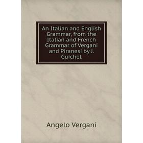Книга An Italian and English Grammar, from the Italian and French Grammar of Vergani and Piranesi by J. Guichet
Книга An Italian and English Grammar, from the Italian and French Grammar of Vergani and Piranesi by J. Guichet
