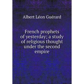 Книга French prophets of yesterday; a study of religious thought under the second empire
Книга French prophets of yesterday; a study of religious thought under the second empire