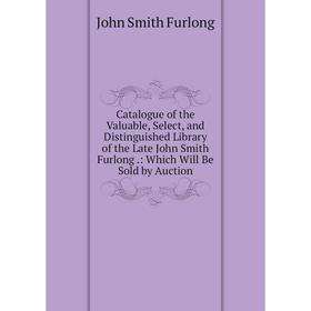 Книга Catalogue of the Valuable, Select, and Distinguished Library of the Late John Smith Furlong.: Which Will Be Sold by Auction
Книга Catalogue of the Valuable, Select, and Distinguished Library of the Late John Smith Furlong.: Which Will Be Sold by Auction