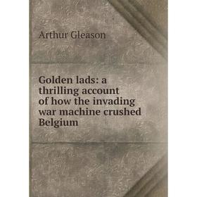 Книга Golden lads: a thrilling account of how the invading war machine crushed Belgium
Книга Golden lads: a thrilling account of how the invading war machine crushed Belgium
