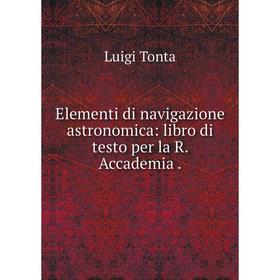 Книга Elementi di navigazione astronomica: libro di testo per la R. Accademia
Книга Elementi di navigazione astronomica: libro di testo per la R. Accademia