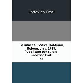 Книга Le rime del Codice Isoldiano, Bologn Univ 1739 Pubblicate per cura di Lodovico Frati 02
Книга Le rime del Codice Isoldiano, Bologn Univ 1739 Pubblicate per cura di Lodovico Frati 02