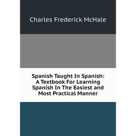 Книга Spanish Taught In Spanish: A Textbook For Learning Spanish In The Easiest and Most Practical Manner
Книга Spanish Taught In Spanish: A Textbook For Learning Spanish In The Easiest and Most Practical Manner