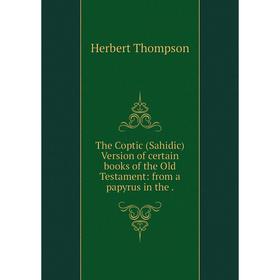 Книга The Coptic (Sahidic) Version of certain books of the Old Testament: from a papyrus
Книга The Coptic (Sahidic) Version of certain books of the Old Testament: from a papyrus