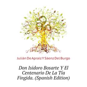 Книга Don Isidoro Bosarte Y El Centenario De La Tía Fingida. (Spanish Edition). Julián De Apraiz Y Sáenz Del Burgo
Книга Don Isidoro Bosarte Y El Centenario De La Tía Fingida. (Spanish Edition). Julián De Apraiz Y Sáenz Del Burgo