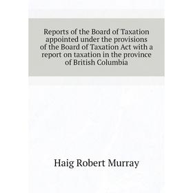 Книга Reports of the Board of Taxation appointed under the provisions of the Board of Taxation Act with a report on taxation in the province
Книга Reports of the Board of Taxation appointed under the provisions of the Board of Taxation Act with a report on taxation in the province