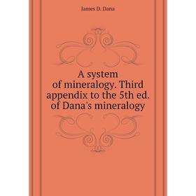 Книга A system of mineralogy. Third appendix to the 5th ed. of Dana's mineralogy. James D. Dana
Книга A system of mineralogy. Third appendix to the 5th ed. of Dana's mineralogy. James D. Dana