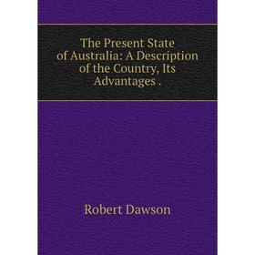 Книга The Present State of Australia: A Description of the Country, Its Advantages
Книга The Present State of Australia: A Description of the Country, Its Advantages