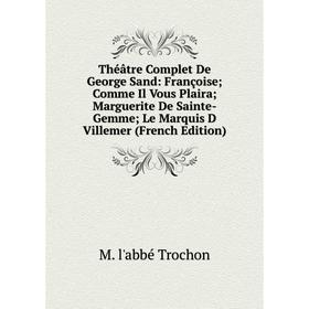 Книга Théâtre Complet De George Sand: Françoise Comme Il Vous Plaira Marguerite De Sainte-Gemme Le Marquis D Villemer (French Edition)
Книга Théâtre Complet De George Sand: Françoise Comme Il Vous Plaira Marguerite De Sainte-Gemme Le Marquis D Villemer (French Edition)
