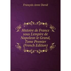 Книга Histoire de France sous L'empire de Napoleon le Grand, Tome Premier (French Edition)
Книга Histoire de France sous L'empire de Napoleon le Grand, Tome Premier (French Edition)
