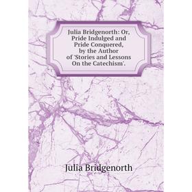 Книга Julia Bridgenorth: or Pride Indulged and Pride Conquered, by the Author of 'Stories and Lessons On the Catechism'.
Книга Julia Bridgenorth: or Pride Indulged and Pride Conquered, by the Author of 'Stories and Lessons On the Catechism'.