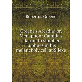 Книга Greene's Arcadiaor, Menaphon: Camilla's alarum to slumber Euphues in his melancholy cell at Silexe
Книга Greene's Arcadiaor, Menaphon: Camilla's alarum to slumber Euphues in his melancholy cell at Silexe