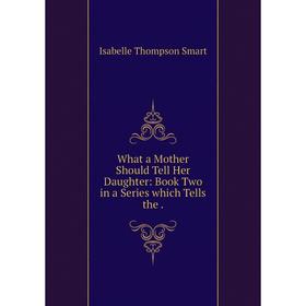 Книга What a Mother Should Tell Her Daughter: Book Two in a Series which Tells the.
Книга What a Mother Should Tell Her Daughter: Book Two in a Series which Tells the.