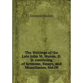 Книга The Writings of the Late John M. Mason, D.D. consisting of Sermons, Essays, and Miscellanies, Vol IV
Книга The Writings of the Late John M. Mason, D.D. consisting of Sermons, Essays, and Miscellanies, Vol IV