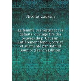 Книга La femme, ses vertus et ses défauts; ouvrage tiré des oeuvres du p. Caussin. Entièrement fondu, corrigé et augmenté par Bathild Bouniol
Книга La femme, ses vertus et ses défauts; ouvrage tiré des oeuvres du p. Caussin. Entièrement fondu, corrigé et augmenté par Bathild Bouniol