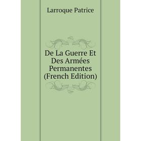 Книга De La Guerre Et Des Armées Permanentes (French Edition). Larroque Patrice
Книга De La Guerre Et Des Armées Permanentes (French Edition). Larroque Patrice
