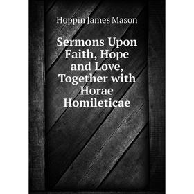 Книга Sermons Upon Faith, Hope and Love, Together with Horae Homileticae. Hoppin James Mason
Книга Sermons Upon Faith, Hope and Love, Together with Horae Homileticae. Hoppin James Mason