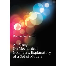 Книга An Essay On Mechanical Geometry, Explanatory of a Set of Models. Donne Benjamin
Книга An Essay On Mechanical Geometry, Explanatory of a Set of Models. Donne Benjamin