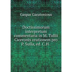 Книга Doctissimorum interpretum commentaria in M. Tullii Ciceronis orationem pro P. Sulla, ed. C.H
Книга Doctissimorum interpretum commentaria in M. Tullii Ciceronis orationem pro P. Sulla, ed. C.H