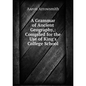 Книга A Grammar of Ancient Geography,: Compiled for the Use of King's College School
Книга A Grammar of Ancient Geography,: Compiled for the Use of King's College School