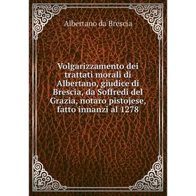 Книга Volgarizzamento dei trattati morali di Albertano, giudice di Brescia, da Soffredi del Grazia, notaro pistojese, fatto innanzi al 1278
Книга Volgarizzamento dei trattati morali di Albertano, giudice di Brescia, da Soffredi del Grazia, notaro pistojese, fatto innanzi al 1278