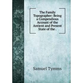 Книга The Family Topographer: Being a Compendious Account of the Antient and Present State of the
Книга The Family Topographer: Being a Compendious Account of the Antient and Present State of the